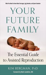 Your future family : the essential guide to assisted reproduction (what you need to know about surrogacy, egg donation, and sperm donation) cover image