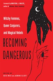 Becoming dangerous : witchy femmes, queer conjurers, and magical rebels cover image