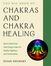 The big book of chakras and chakra healing. How to Unlock Your Seven Energy Centers for Healing, Happiness, and Transformation cover image