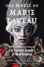 The Magic of Marie Laveau : Embracing the Spiritual Legacy of the Voodoo Queen of New Orleans cover image