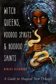 Witch queens, voodoo spirits, and hoodoo saints : a guide to magical New Orleans cover image