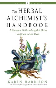 The herbal alchemist's handbook. A Complete Guide to Magickal Herbs and How to Use Them cover image