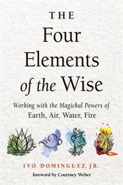 The four elements of the wise : working with the magickal powers of earth, air, water, fire cover image