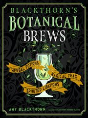 Blackthorn's botanical brews : herbal potions, magical teas, and spirited libations cover image