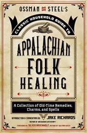 Ossman and Steel's classic household guide to Appalachian folk healing : a collection of old-time remedies, charms, and spells cover image