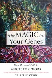 The magic in your genes : your personal path to ancestor work (bringing together the science of DNA with the timeless power of ritual and spellcraft) cover image