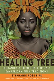 The healing tree : botanicals, remedies & rituals from African folk traditions cover image