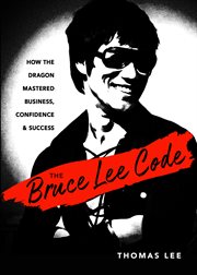 The Bruce Lee code : how The Dragon mastered business, confidence, and success cover image