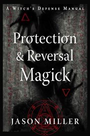 Protection and reversal magick : a witch's defense manual cover image