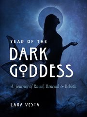 Year of the Dark Goddess : A Journey of Ritual, Renewal & Rebirth cover image