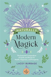 Naturally Modern Magick : The Essential Compendium of Spells and Rituals for Health, Happiness, and Prosperity cover image