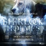 Sherlock Holmes: Der verschwundene Fußballspieler - Die ultimative Sammlung cover image