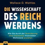 Die Wissenschaft des Reichwerdens : Wie Sie Durch Die Veränderung Ihrer Denkweise Finanziellen Wohlstand Anziehen cover image