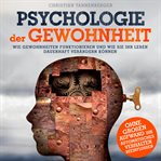 Psychologie der Gewohnheit : Wie Gewohnheiten Funktionieren Und Wie Sie Ihr Leben Dauerhaft Verändern Können cover image