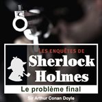 Le Problème Final, Une Enquête De Sherlock Holmes : Les Enquêtes De Sherlock Holmes cover image