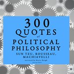 300 Quotes of Political Philosophy With Rousseau, Sun Tzu & Machiavelli : Intégrale cover image