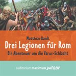 Drei Legionen für Rom : Ein Abenteuer Um Die Varus-schlacht cover image