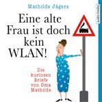 Eine alte Frau ist doch kein WLAN! : Die Kuriosen Briefe Von Oma Mathilde cover image