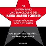 Die Entführung und Ermordung des Hanns-Martin Schleyer : Die Gespräche Mit Dem Entführten - Eine Dokumentarische Fiktion Von Peter-jürgen Boock cover image