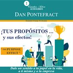 Tus propósitos y sus efectos : Dale Un Sentido a Tu Papel En La Vida, a Tu Mismo Y a Tu Empresa cover image