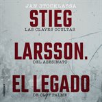 Stieg Larsson. El legado : Las Claves Ocultas Del Asesinato De Olof Palme cover image