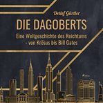Die Dagoberts - Eine Weltgeschichte des Reichtums - von Krösus bis Bill Gates cover image