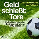 Geld schießt tore - fußball als globales business - und wie wir im spiel bleiben cover image