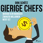 Gierige Chefs - Warum kein Manager zwanzig Millionen wert ist cover image