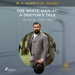 B. J. Harrison Reads the White Maniac: A Doctor's Tale cover image