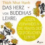 Das Herz von Buddhas Lehre: Leiden verwandeln - die Praxis des glücklichen Lebens cover image
