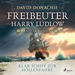 Klar Schiff zur Höllenfahrt : Roman – Freibeuter Harry Ludlow 1 Hervorragend Recherchiert Und Spannend Wie Ein Krimi cover image
