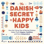 The Danish Secret to Happy Kids : How the Viking Way of Raising Children Makes Them Happier, Healthier, and More Independent cover image