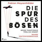Die Spur des Bösen : Wenn Fanatismus Tödlich Endet – Wahre Sektenverbrechen cover image