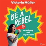Be a Rebel : Ermutigung Zum Ungehorsam cover image