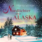 Nordlichter über Alaska - oder: Huskyküsse zu Weihnachten : Roman Warmherzige Small Town Romance Für Fans Von Kiri Johansson Und Julie Caplin. Roman Warmherzige Small Town Romance Für Fans Von Kiri Johansson Und Julie Caplin cover image