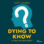 Dying to Know: Is There Life After Death? cover image
