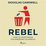 Rebel: How to Overthrow the Emerging Oligarchy cover image