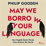 May We Borrow Your Language?: How English Steals Words From All Over the World cover image