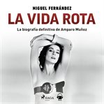 La vida rota. Biografía de Amparo Muñoz cover image