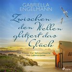 Zwischen den wellen glitzert das glück: Vier frauen. Vier sehnsuchtsorte. Vier lebensträume cover image