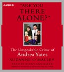 "Are you there alone?" the unspeakable crime of Andrea Yates cover image