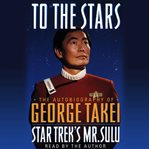 To the stars the autobiography of Star Trek's Mr. Sulu cover image