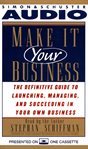 Make It Your Business : The Definitive Guide for Launching and Succeeding in Your Own Business cover image