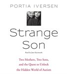 Strange son: two mothers, two sons, and the quest to unlock the hidden world of autism cover image