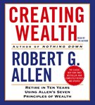 Creating wealth : [retire in ten years using Allen's seven principles of wealth] cover image