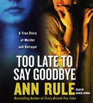 Too late to say goodbye: a true story of murder and betrayal cover image
