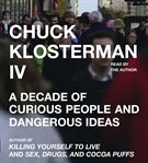 Chuck Klosterman IV : a decade of curious people and dangerous ideas cover image