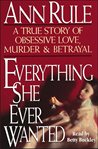 Everything she ever wanted: a true story of obsessive love, murder, and betrayal cover image