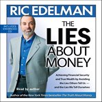The lies about money. Achieving Financial Security and True Wealth by Avoiding the Lies Others Tell Us-- And the Lies We T cover image