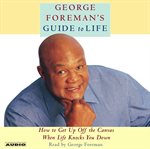 George Foreman's guide to life how to get up off the canvas when life knocks you down cover image